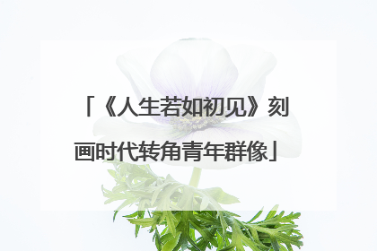 《人生若如初见》刻画时代转角青年群像