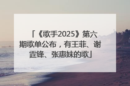 《歌手2025》第六期歌单公布，有王菲、谢霆锋、张惠妹的歌