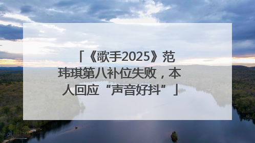 《歌手2025》范玮琪第八补位失败，本人回应“声音好抖”