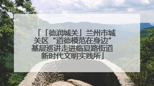 「德润城关」兰州市城关区“道德模范在身边”基层巡讲走进临夏路街道新时代文明实践所