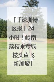 「深圳特区报」24小时！岭南荔枝乘专线 枝头直飞新加坡