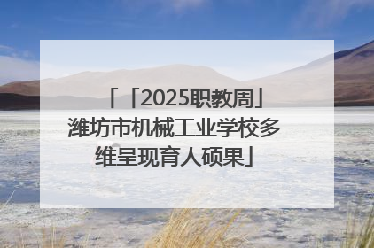 「2025职教周」潍坊市机械工业学校多维呈现育人硕果