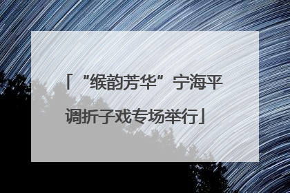 “缑韵芳华”宁海平调折子戏专场举行