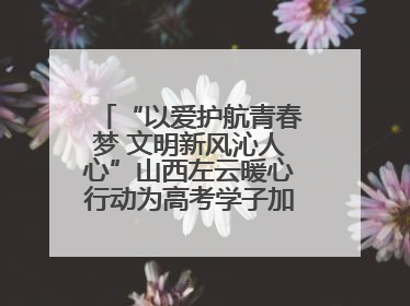 “以爱护航青春梦 文明新风沁人心”山西左云暖心行动为高考学子加油助威