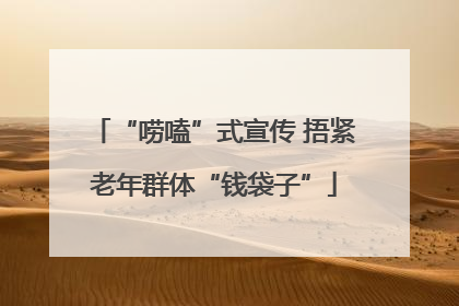 “唠嗑”式宣传 捂紧老年群体“钱袋子”