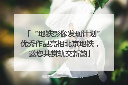 “地铁影像发现计划”优秀作品亮相北京地铁，邀您共赏轨交新韵