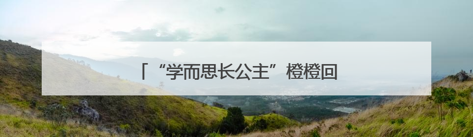 “学而思长公主”橙橙回归：放下桂冠，拾起人生