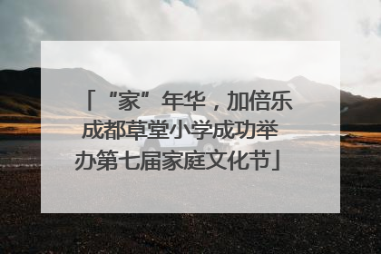 “家”年华，加倍乐 成都草堂小学成功举办第七届家庭文化节