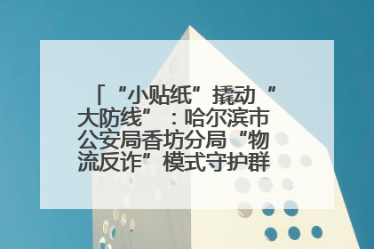 “小贴纸”撬动“大防线”：哈尔滨市公安局香坊分局“物流反诈”模式守护群众“钱袋子”