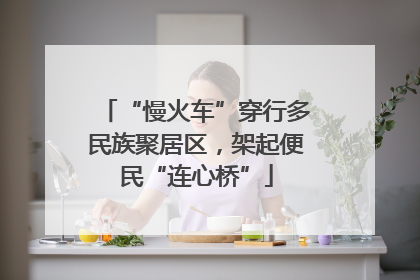 “慢火车”穿行多民族聚居区，架起便民“连心桥”