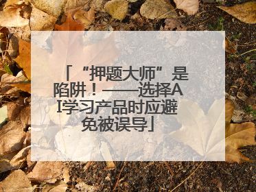 “押题大师”是陷阱！——选择AI学习产品时应避免被误导