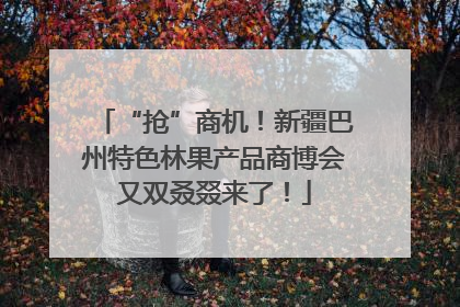 “抢”商机！新疆巴州特色林果产品商博会又双叒叕来了！