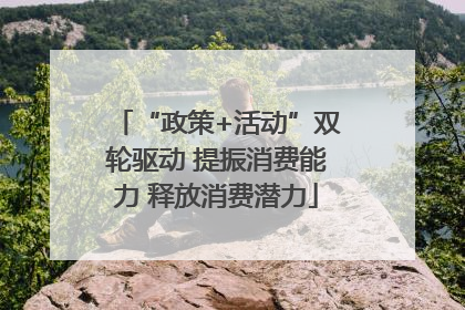 “政策+活动”双轮驱动 提振消费能力 释放消费潜力