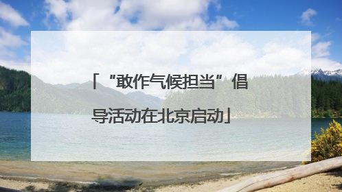 “敢作气候担当”倡导活动在北京启动