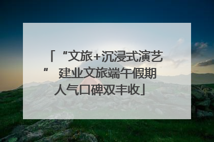 “文旅+沉浸式演艺” 建业文旅端午假期人气口碑双丰收