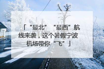 “最北”“最西”航线来袭，这个暑假宁波机场带你“飞”