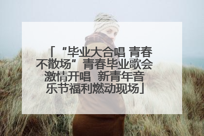 “毕业大合唱 青春不散场”青春毕业歌会激情开唱  新青年音乐节福利燃动现场