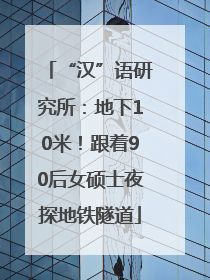 “汉”语研究所：地下10米！跟着90后女硕士夜探地铁隧道