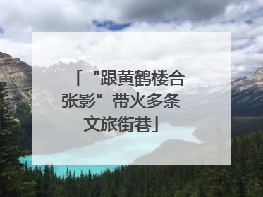 “跟黄鹤楼合张影”带火多条文旅街巷