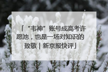 “韦神”账号成高考许愿池，也是一场对知识的致敬｜新京报快评