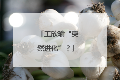 王欣瑜“突然进化”？