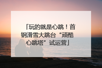 玩的就是心跳！首钢滑雪大跳台“顽酷心跳塔”试运营