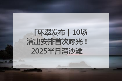 环翠发布｜10场演出安排首次曝光！2025半月湾沙滩音乐节即将举办