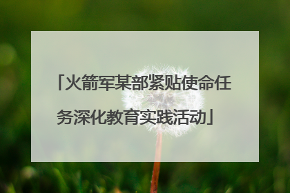 火箭军某部紧贴使命任务深化教育实践活动
