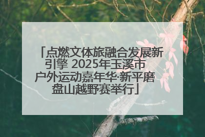 点燃文体旅融合发展新引擎 2025年玉溪市户外运动嘉年华·新平磨盘山越野赛举行