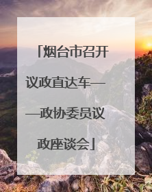 烟台市召开议政直达车——政协委员议政座谈会