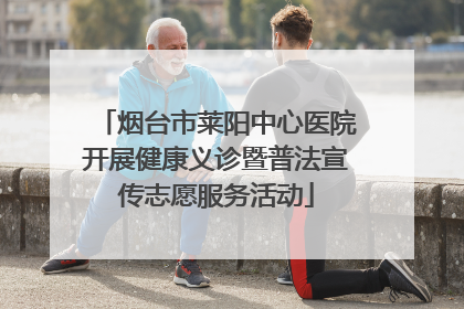 烟台市莱阳中心医院开展健康义诊暨普法宣传志愿服务活动