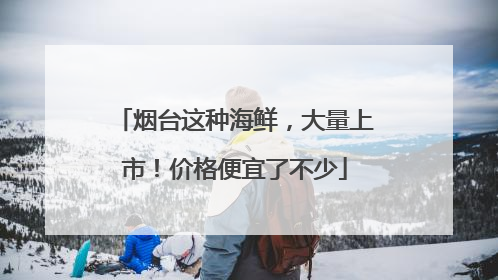 烟台这种海鲜，大量上市！价格便宜了不少