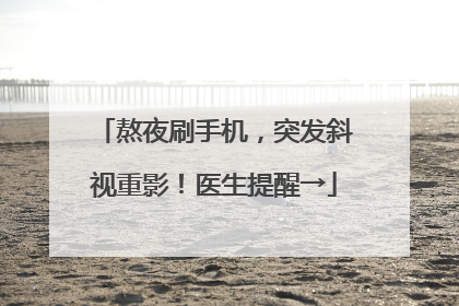 熬夜刷手机，突发斜视重影！医生提醒→