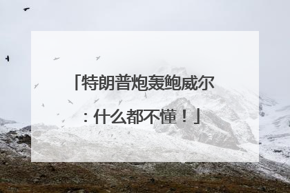 特朗普炮轰鲍威尔：什么都不懂！