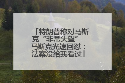 特朗普称对马斯克“非常失望” 马斯克光速回怼：法案没给我看过