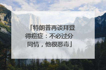 特朗普再谈拜登得癌症：不必过分同情，他很恶毒