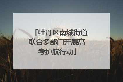 牡丹区南城街道联合多部门开展高考护航行动