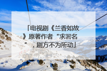 电视剧《兰香如故》原著作者“求署名”，剧方不为所动