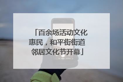 百余场活动文化惠民，和平街街道邻居文化节开幕
