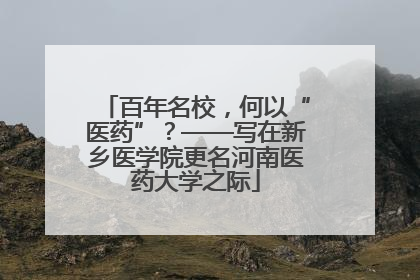 百年名校，何以“医药”？——写在新乡医学院更名河南医药大学之际