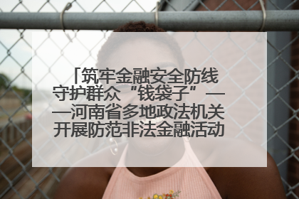筑牢金融安全防线 守护群众“钱袋子”——河南省多地政法机关开展防范非法金融活动普法宣传活动