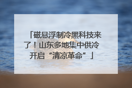 磁悬浮制冷黑科技来了！山东多地集中供冷开启“清凉革命”