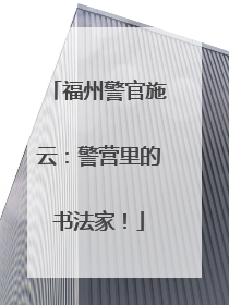 福州警官施云：警营里的书法家！