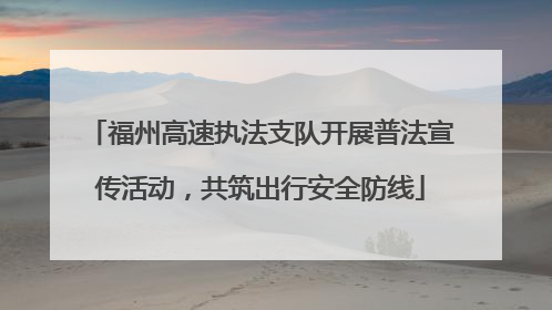 福州高速执法支队开展普法宣传活动，共筑出行安全防线
