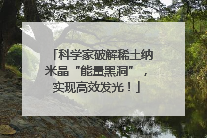 科学家破解稀土纳米晶“能量黑洞”，实现高效发光！