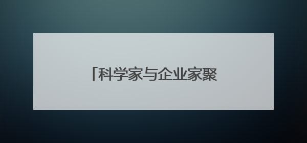 科学家与企业家聚浙江新昌 为生物医药产业发展建言