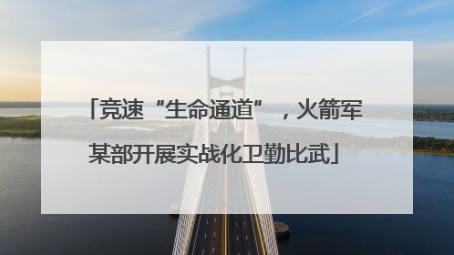 竞速“生命通道”，火箭军某部开展实战化卫勤比武