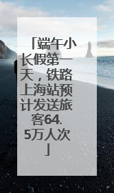端午小长假第一天，铁路上海站预计发送旅客64.5万人次