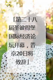 第二十八届圣彼得堡国际经济论坛开幕，普京20日将致辞