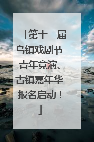 第十二届乌镇戏剧节青年竞演、古镇嘉年华报名启动！